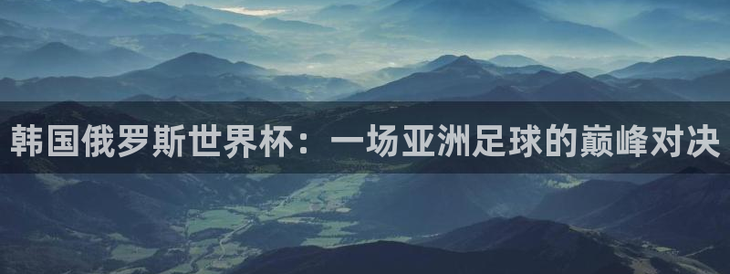 2006年世界杯:韩国俄罗斯世界杯:一场亚洲足球的巅峰对决