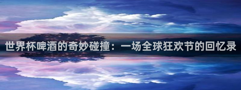 足球世界杯2026年赛程时间表:世界杯啤酒的奇妙碰撞:一场全球狂欢节的回忆录